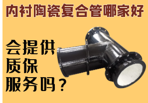內(nèi)襯陶瓷復(fù)合管哪家好-會提供質(zhì)保服務(wù)嗎？