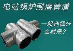 電站鍋爐耐磨管道一般選擇什么材質(zhì)？