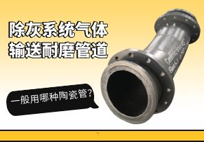 除灰系統(tǒng)氣體輸送耐磨管道一般用哪種陶瓷管？[江河]