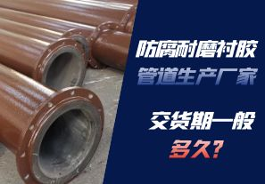 防腐耐磨襯膠管道生產(chǎn)廠家的交貨期一般多久呢？