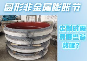 圓形非金屬膨脹節(jié)定制時需要哪些參數(shù)呢？[江河]