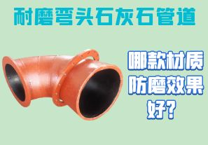 耐磨彎頭石灰石管道-哪款材質(zhì)防磨效果好？