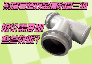 耐磨管道雙金屬耐磨三通報(bào)價(jià)需要哪些參數(shù)呢？[江河]
