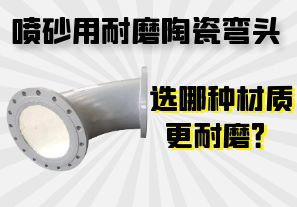 噴砂用耐磨陶瓷彎頭選哪種材質(zhì)更耐磨？