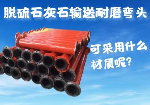 脫硫石灰石輸送耐磨彎頭可采用什么材質(zhì)呢？