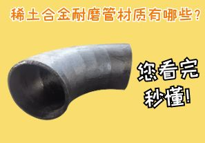 稀土合金耐磨管材質(zhì)有哪些？您看完秒懂！[江河]