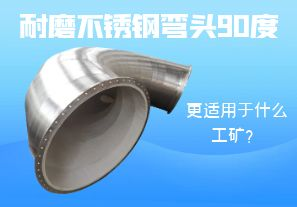 耐磨不銹鋼彎頭90度更適用于什么工礦？