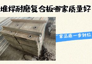 堆焊耐磨復(fù)合板哪家質(zhì)量好-廠家品質(zhì)一步到位！