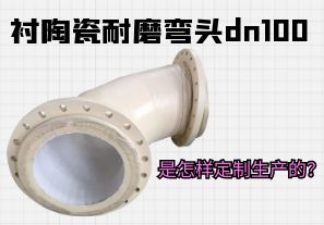 襯陶瓷耐磨彎頭dn100是怎樣定制生產(chǎn)的？