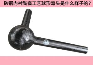 碳鋼內(nèi)襯陶瓷工藝球形彎頭是什么樣子的？