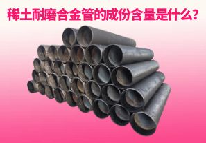 稀土耐磨合金管的成份含量是什么？